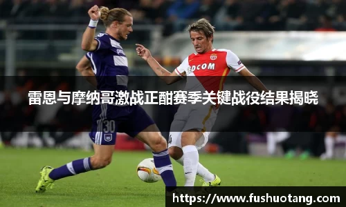 雷恩与摩纳哥激战正酣赛季关键战役结果揭晓